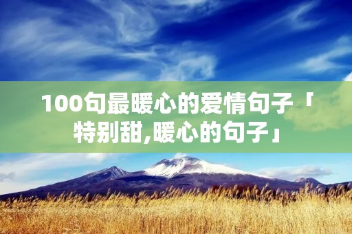100句最暖心的爱情句子「特别甜,暖心的句子」