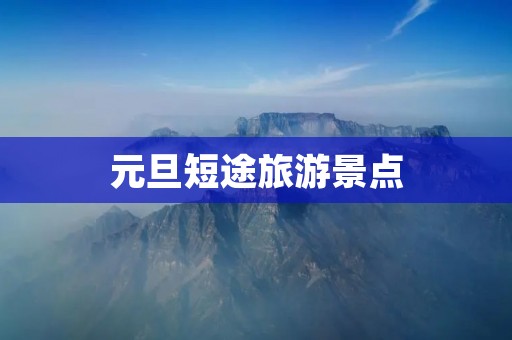 元旦短途旅游景点