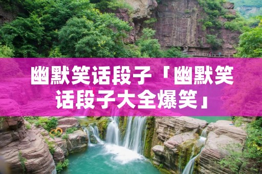 幽默笑话段子「幽默笑话段子大全爆笑」