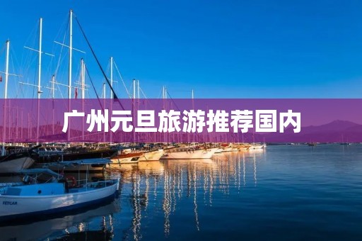 广州元旦旅游推荐国内
