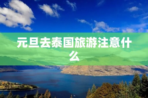 元旦去泰国旅游注意什么