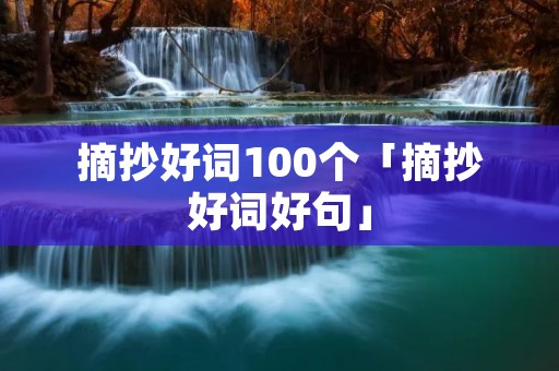 摘抄好词100个「摘抄好词好句」