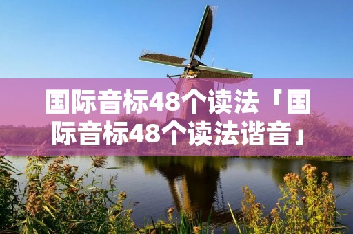 国际音标48个读法「国际音标48个读法谐音」 国际音标48个读法「国际音标48个读法谐音」