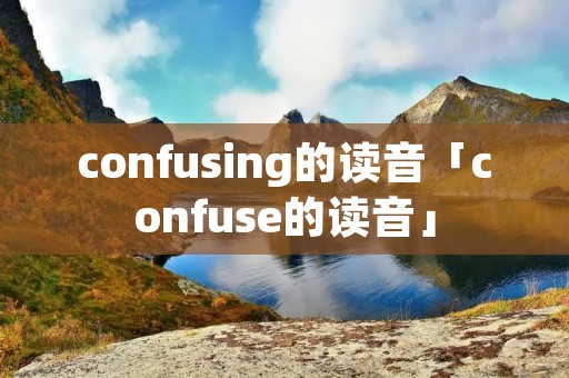 confusing的读音「confuse的读音」