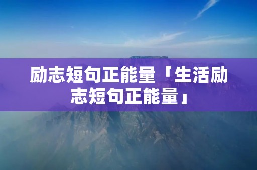 励志短句正能量「生活励志短句正能量」
