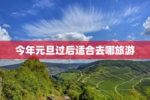 今年元旦过后适合去哪旅游