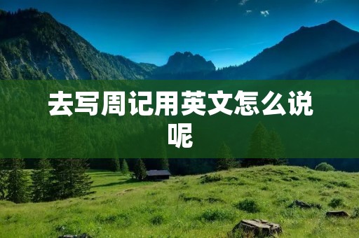 去写周记用英文怎么说呢