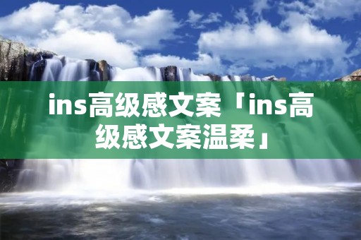 ins高级感文案「ins高级感文案温柔」 ins高级感文案「ins高级感文案温柔」