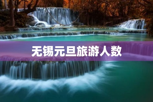 无锡元旦旅游人数