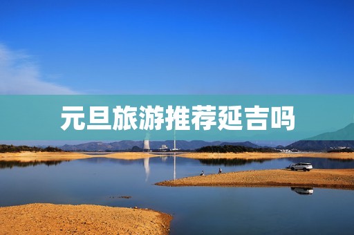 元旦旅游推荐延吉吗