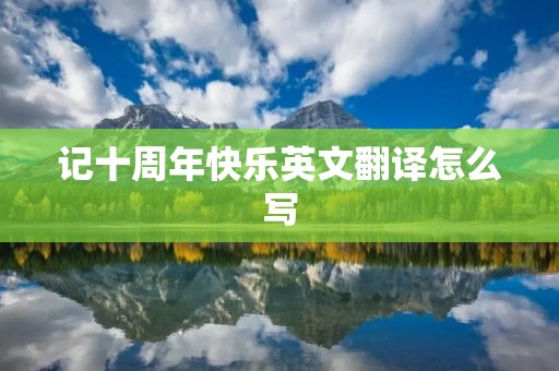 记十周年快乐英文翻译怎么写