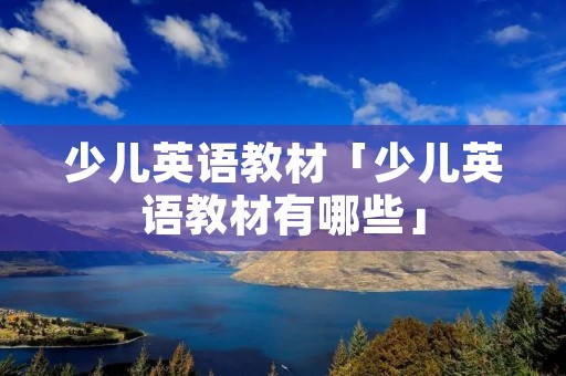 少儿英语教材「少儿英语教材有哪些」
