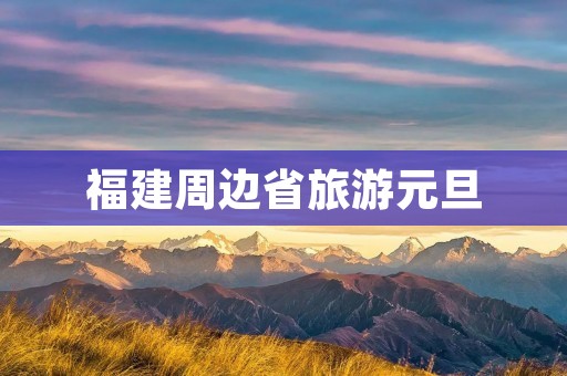 福建周边省旅游元旦
