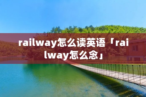 railway怎么读英语「railway怎么念」