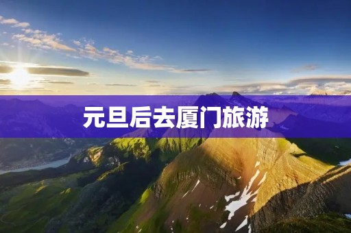 元旦后去厦门旅游