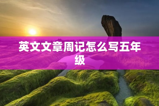 英文文章周记怎么写五年级