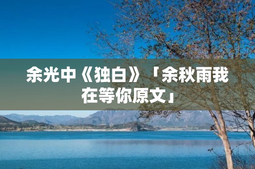 余光中《独白》「余秋雨我在等你原文」