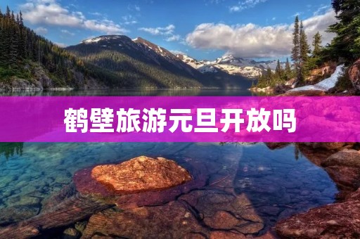 鹤壁旅游元旦开放吗