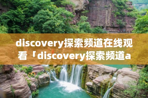 discovery探索频道在线观看「discovery探索频道app下载」