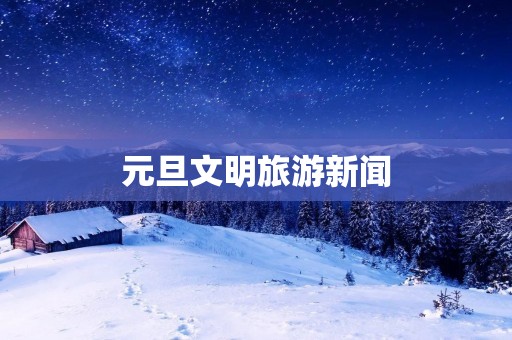 元旦文明旅游新闻