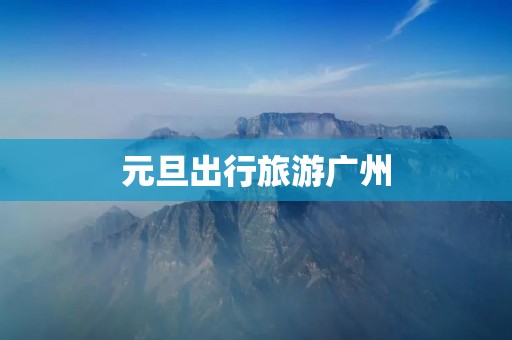 元旦出行旅游广州