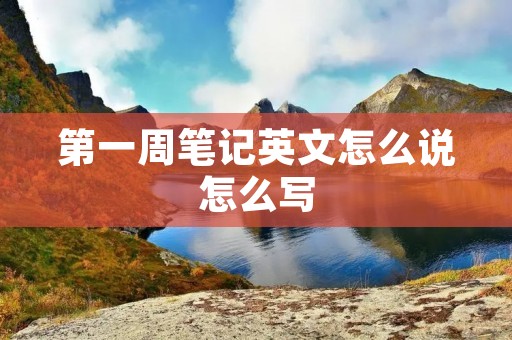 第一周笔记英文怎么说怎么写