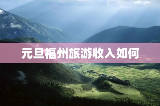 元旦福州旅游收入如何