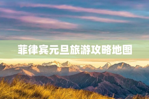 菲律宾元旦旅游攻略地图