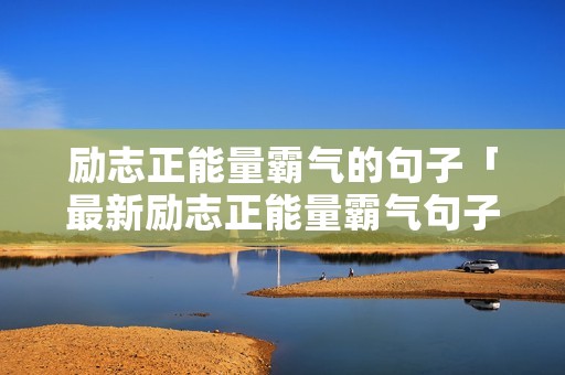 励志正能量霸气的句子「最新励志正能量霸气句子」