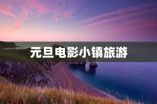 元旦电影小镇旅游