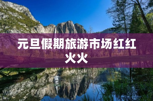 元旦假期旅游市场红红火火
