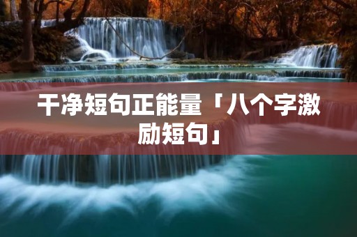 干净短句正能量「八个字激励短句」