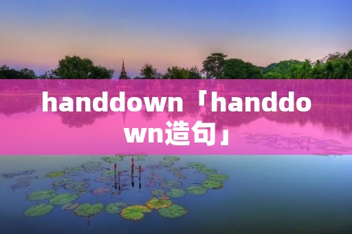 handdown「handdown造句」 handdown「handdown造句」