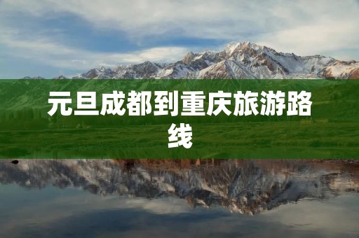 元旦成都到重庆旅游路线