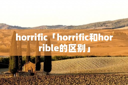 horrific「horrific和horrible的区别」 horrific「horrific和horrible的区别」