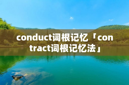 conduct词根记忆「contract词根记忆法」