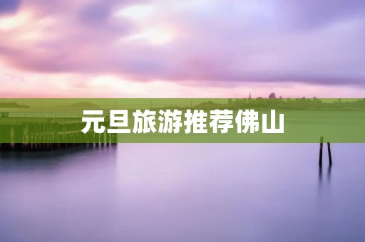 元旦旅游推荐佛山
