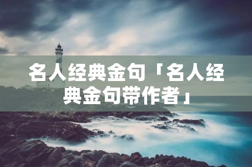 名人经典金句「名人经典金句带作者」