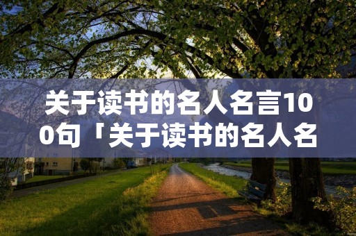 关于读书的名人名言100句「关于读书的名人名言100句摘抄」