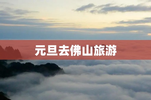 元旦去佛山旅游