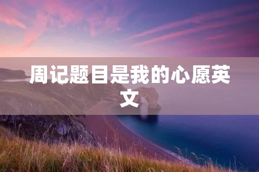周记题目是我的心愿英文