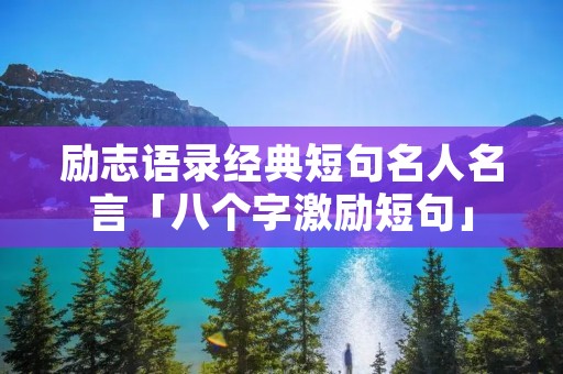 励志语录经典短句名人名言「八个字激励短句」