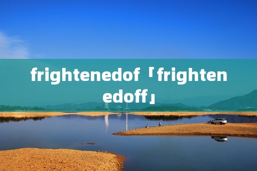 frightenedof「frightenedoff」