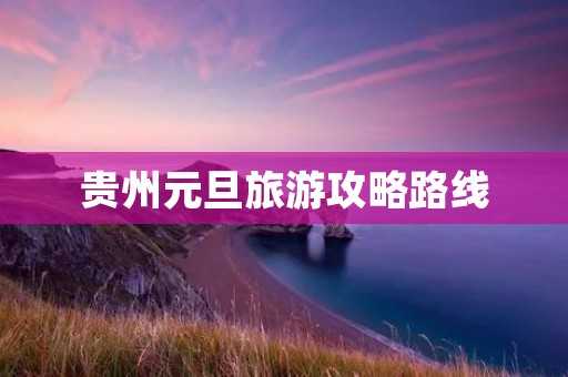 贵州元旦旅游攻略路线