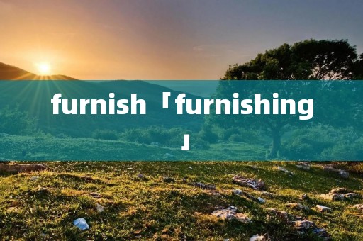 furnish「furnishing」