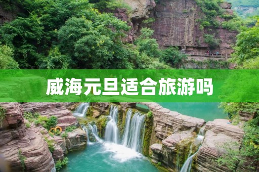 威海元旦适合旅游吗