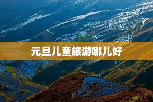元旦儿童旅游哪儿好
