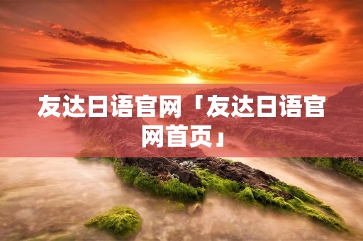 友达日语官网「友达日语官网首页」 友达日语官网「友达日语官网首页」