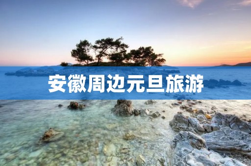 安徽周边元旦旅游
