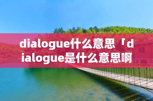 dialogue什么意思「dialogue是什么意思啊」